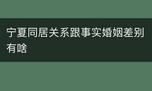 宁夏同居关系跟事实婚姻差别有啥