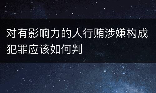 对有影响力的人行贿涉嫌构成犯罪应该如何判