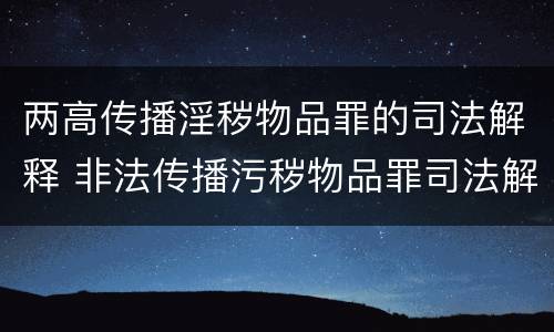 两高传播淫秽物品罪的司法解释 非法传播污秽物品罪司法解释二