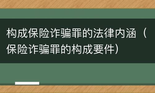 构成保险诈骗罪的法律内涵（保险诈骗罪的构成要件）