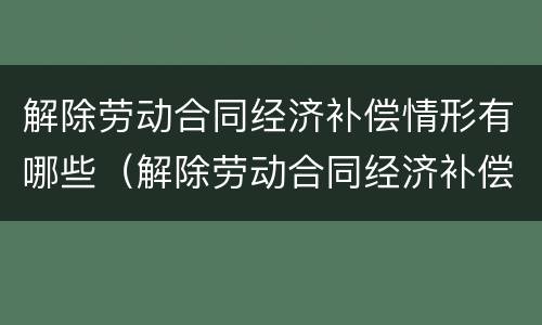 解除劳动合同经济补偿情形有哪些（解除劳动合同经济补偿情形有哪些）