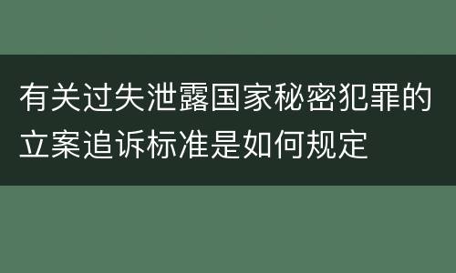 有关过失泄露国家秘密犯罪的立案追诉标准是如何规定