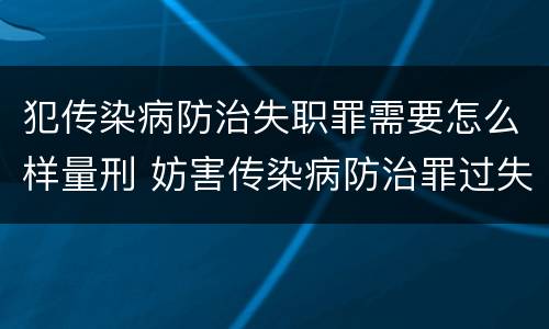 犯传染病防治失职罪需要怎么样量刑 妨害传染病防治罪过失犯罪