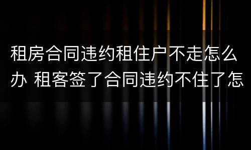 租房合同违约租住户不走怎么办 租客签了合同违约不住了怎么办