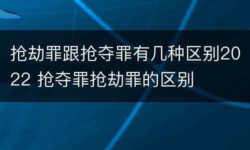 抢劫罪跟抢夺罪有几种区别2022 抢夺罪抢劫罪的区别