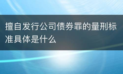 擅自发行公司债券罪的量刑标准具体是什么