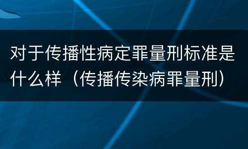 对于传播性病定罪量刑标准是什么样（传播传染病罪量刑）