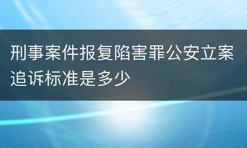 刑事案件报复陷害罪公安立案追诉标准是多少
