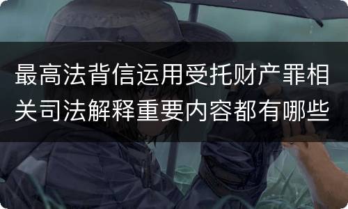 最高法背信运用受托财产罪相关司法解释重要内容都有哪些