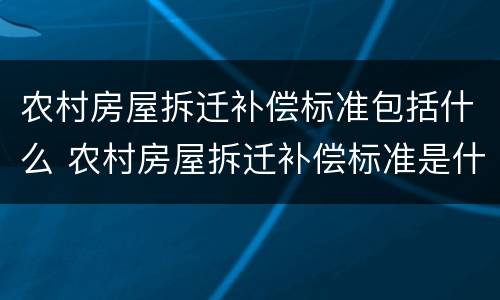 农村房屋拆迁补偿标准包括什么 农村房屋拆迁补偿标准是什么