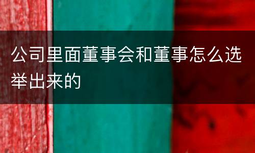 公司里面董事会和董事怎么选举出来的