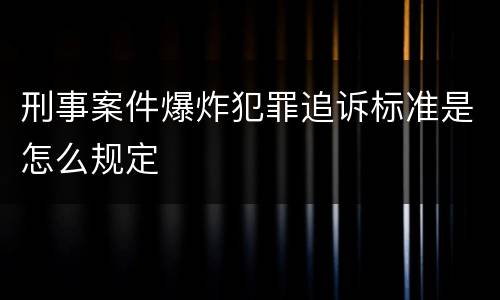刑事案件爆炸犯罪追诉标准是怎么规定