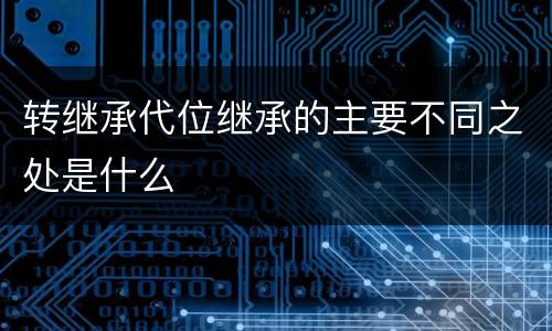 转继承代位继承的主要不同之处是什么