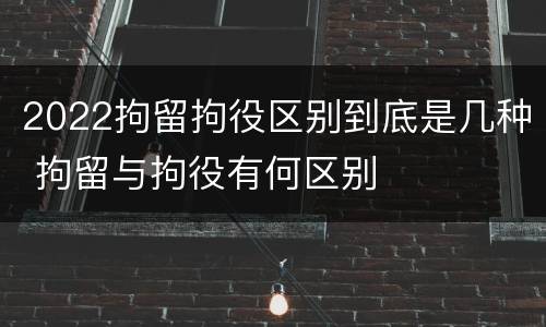 2022拘留拘役区别到底是几种 拘留与拘役有何区别