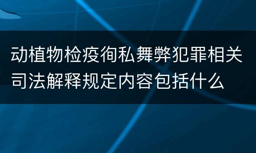 动植物检疫徇私舞弊犯罪相关司法解释规定内容包括什么