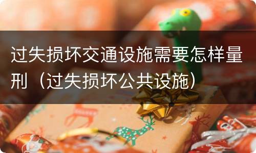 过失损坏交通设施需要怎样量刑(过失损坏公共设施)