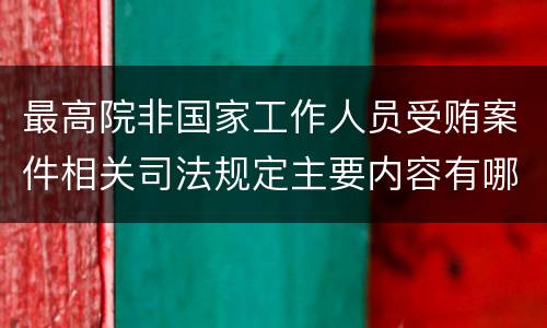 最高院非国家工作人员受贿案件相关司法规定主要内容有哪些