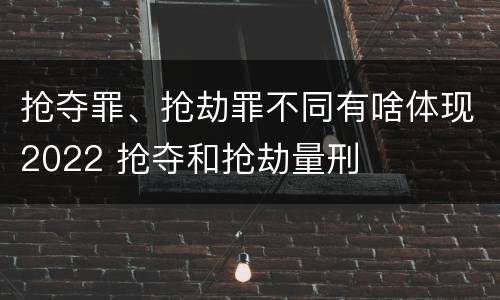 抢夺罪、抢劫罪不同有啥体现2022 抢夺和抢劫量刑