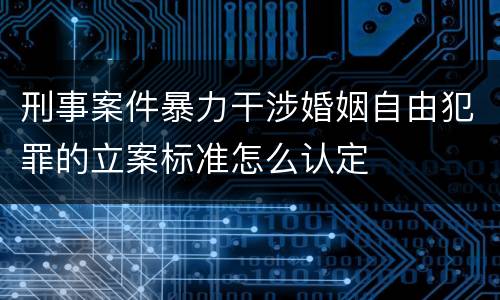 刑事案件暴力干涉婚姻自由犯罪的立案标准怎么认定