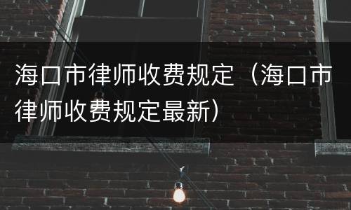 海口市律师收费规定（海口市律师收费规定最新）