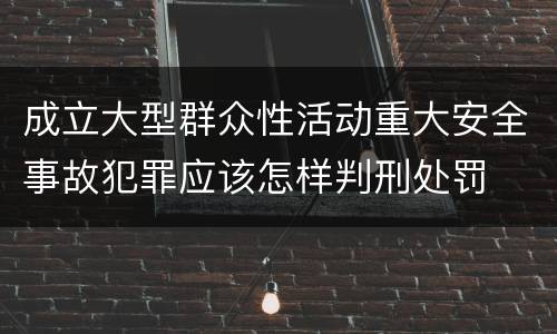 成立大型群众性活动重大安全事故犯罪应该怎样判刑处罚
