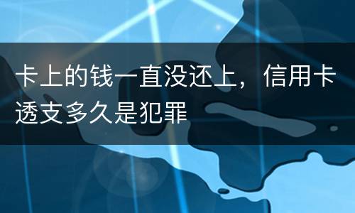 卡上的钱一直没还上，信用卡透支多久是犯罪