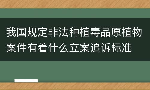 我国规定非法种植毒品原植物案件有着什么立案追诉标准