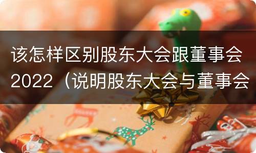 该怎样区别股东大会跟董事会2022（说明股东大会与董事会职权范围上的区别）