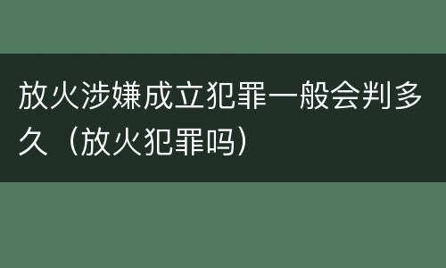 放火涉嫌成立犯罪一般会判多久（放火犯罪吗）