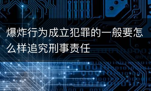 爆炸行为成立犯罪的一般要怎么样追究刑事责任