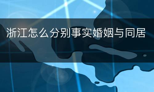 浙江怎么分别事实婚姻与同居