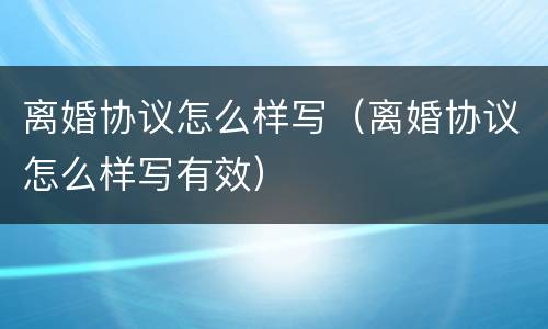 离婚协议怎么样写（离婚协议怎么样写有效）