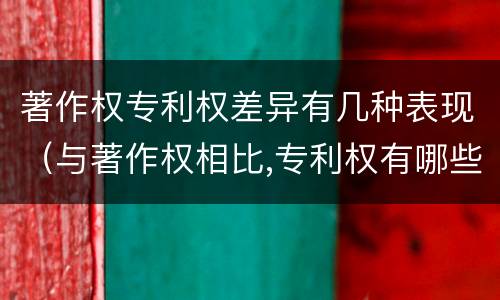 著作权专利权差异有几种表现（与著作权相比,专利权有哪些特征）