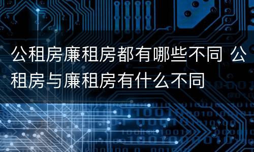 公租房廉租房都有哪些不同 公租房与廉租房有什么不同