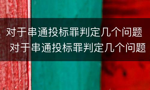 对于串通投标罪判定几个问题 对于串通投标罪判定几个问题怎么处理