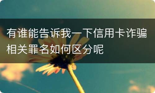 有谁能告诉我一下信用卡诈骗相关罪名如何区分呢