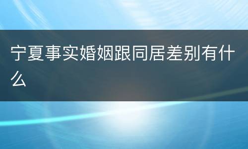 宁夏事实婚姻跟同居差别有什么