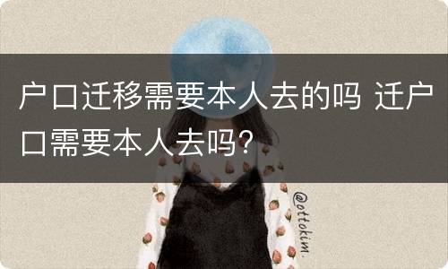 户口迁移需要本人去的吗 迁户口需要本人去吗?