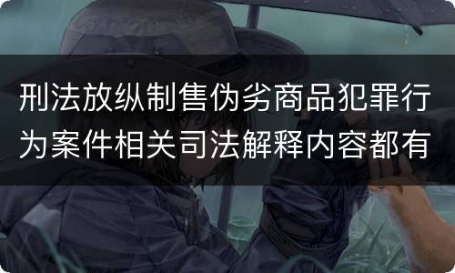 刑法放纵制售伪劣商品犯罪行为案件相关司法解释内容都有哪些