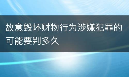 故意毁坏财物行为涉嫌犯罪的可能要判多久