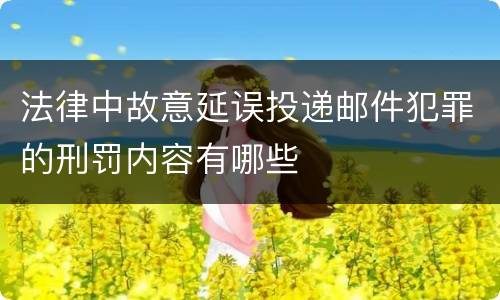 法律中故意延误投递邮件犯罪的刑罚内容有哪些