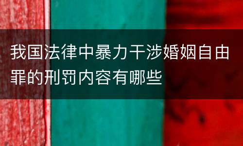 我国法律中暴力干涉婚姻自由罪的刑罚内容有哪些