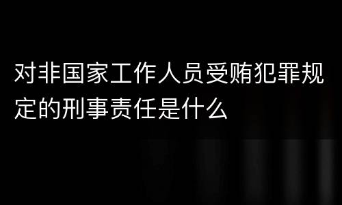 对非国家工作人员受贿犯罪规定的刑事责任是什么