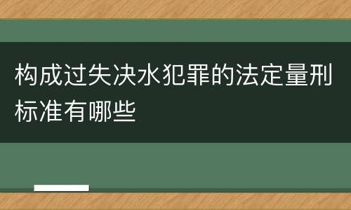 构成过失决水犯罪的法定量刑标准有哪些