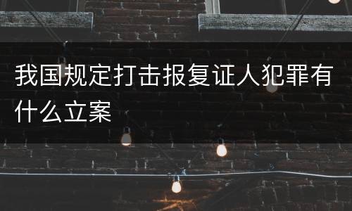 我国规定打击报复证人犯罪有什么立案