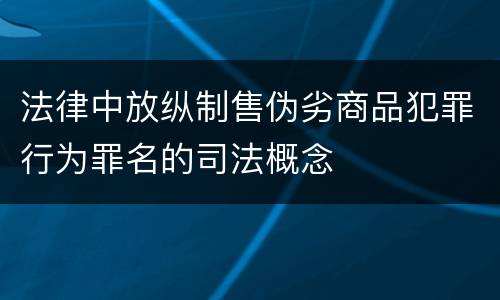 法律中放纵制售伪劣商品犯罪行为罪名的司法概念