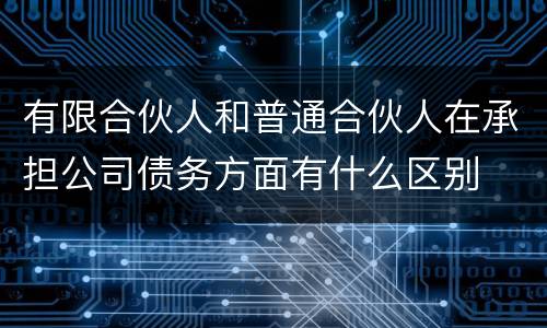有限合伙人和普通合伙人在承担公司债务方面有什么区别