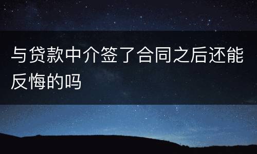 与贷款中介签了合同之后还能反悔的吗