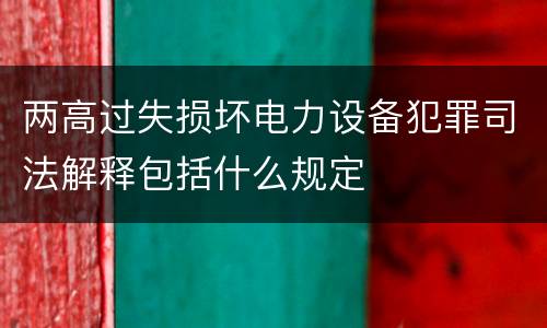 两高过失损坏电力设备犯罪司法解释包括什么规定