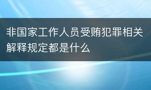 非国家工作人员受贿犯罪相关解释规定都是什么